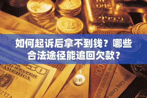 北京如何起诉后拿不到钱？哪些合法途径能追回欠款？