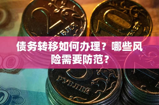 北京债务转移如何办理？哪些风险需要防范？