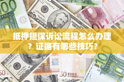 北京抵押担保诉讼流程怎么办理？证据有哪些技巧？