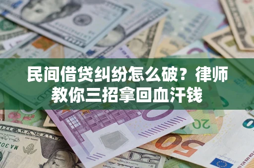 北京民间借贷纠纷怎么破？律师教你三招拿回血汗钱