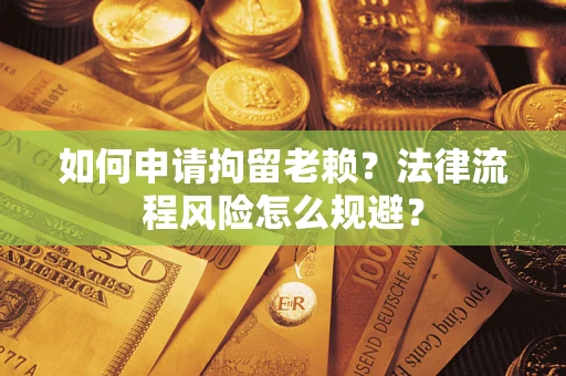 北京如何申请拘留老赖？法律流程风险怎么规避？