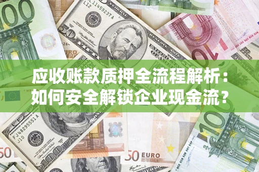 北京应收账款质押全流程解析：如何安全解锁企业现金流？