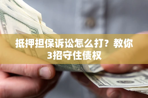 北京抵押担保诉讼怎么打？教你3招守住债权