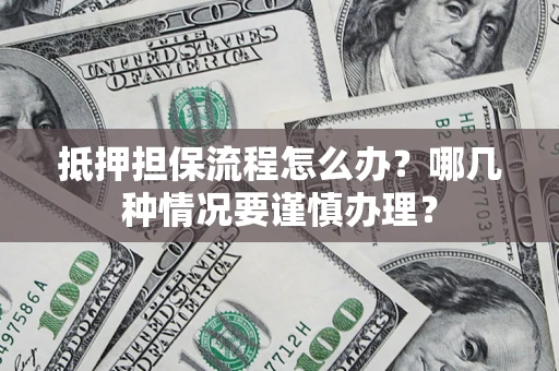 北京抵押担保流程怎么办？哪几种情况要谨慎办理？