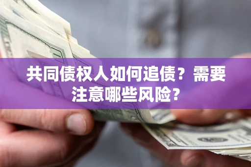 北京共同债权人如何追债？需要注意哪些风险？