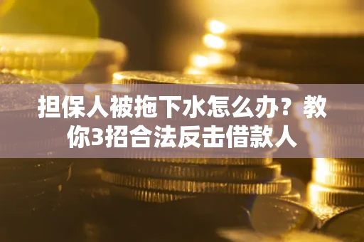 北京担保人被拖下水怎么办？教你3招合法反击借款人
