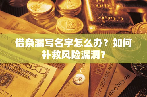 北京借条漏写名字怎么办？如何补救风险漏洞？