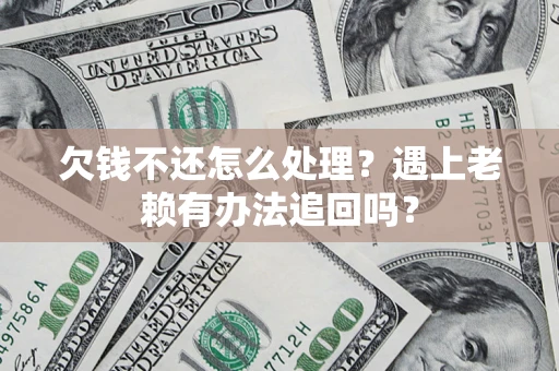 北京欠钱不还怎么处理？遇上老赖有办法追回吗？