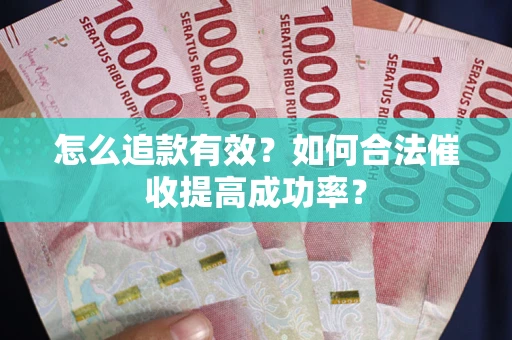 北京怎么追款有效？如何合法催收提高成功率？