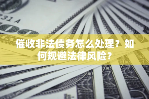 北京催收非法债务怎么处理？如何规避法律风险？
