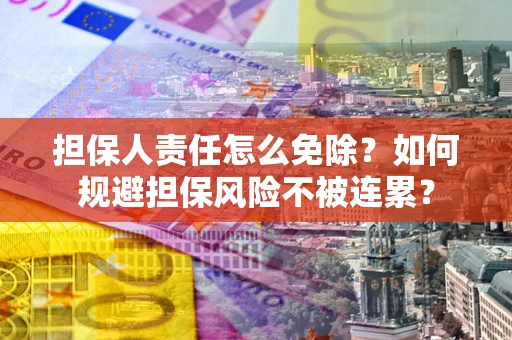 北京担保人责任怎么免除？如何规避担保风险不被连累？