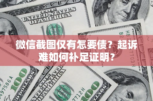 北京微信截图仅有怎要债？起诉难如何补足证明？