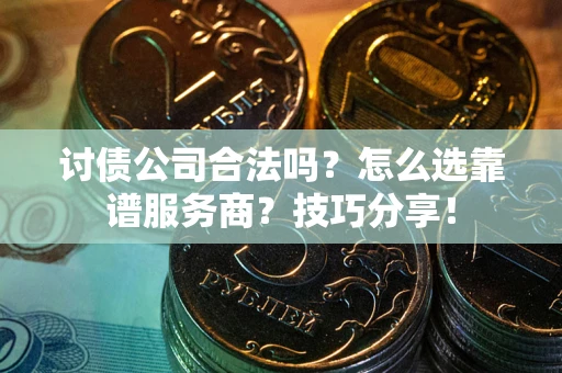 北京讨债公司合法吗？怎么选靠谱服务商？技巧分享！