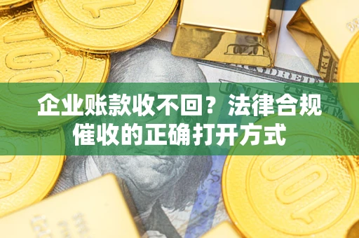 北京企业账款收不回？法律合规催收的正确打开方式