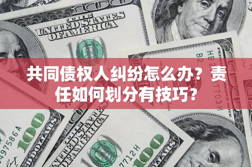 北京共同债权人纠纷怎么办？责任如何划分有技巧？