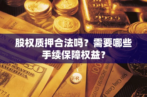 北京股权质押合法吗？需要哪些手续保障权益？