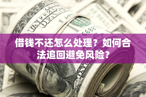 北京借钱不还怎么处理？如何合法追回避免风险？