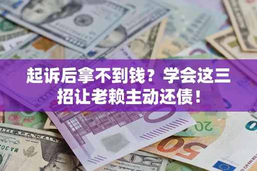 北京起诉后拿不到钱？学会这三招让老赖主动还债！
