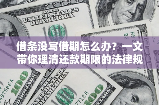 北京借条没写借期怎么办？一文带你理清还款期限的法律规则