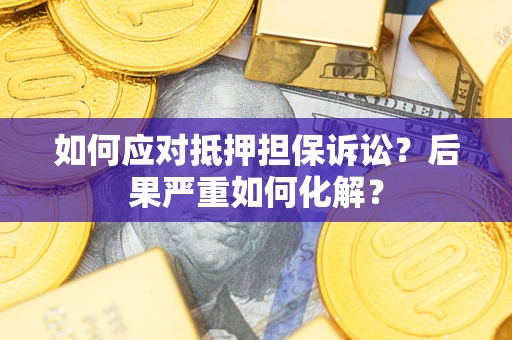 北京如何应对抵押担保诉讼？后果严重如何化解？