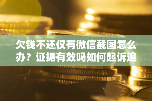 北京欠钱不还仅有微信截图怎么办？证据有效吗如何起诉追回欠款？