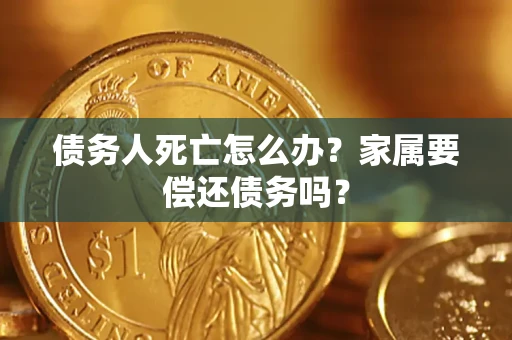 北京债务人死亡怎么办？家属要偿还债务吗？