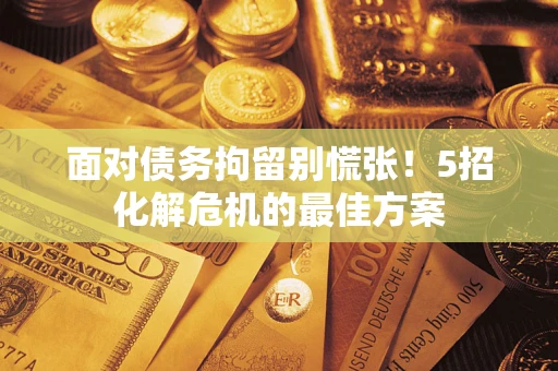 北京面对债务拘留别慌张！5招化解危机的最佳方案