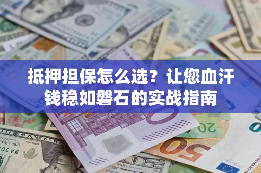 北京抵押担保怎么选？让您血汗钱稳如磐石的实战指南