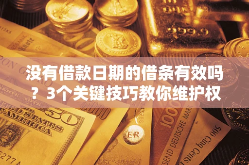 北京没有借款日期的借条有效吗？3个关键技巧教你维护权益