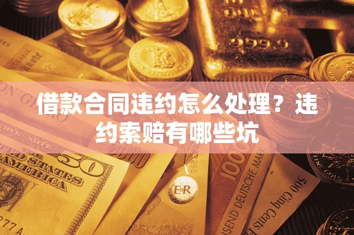 北京借款合同违约怎么处理？违约索赔有哪些坑