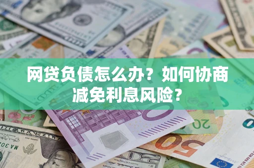 北京网贷负债怎么办？如何协商减免利息风险？