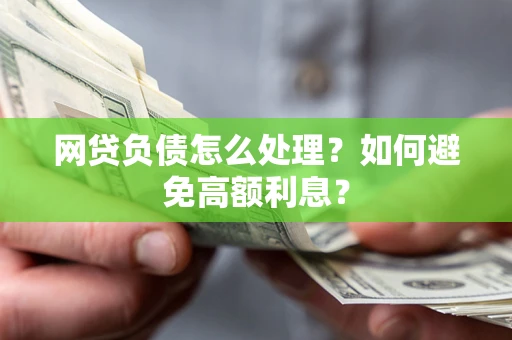 北京网贷负债怎么处理？如何避免高额利息？