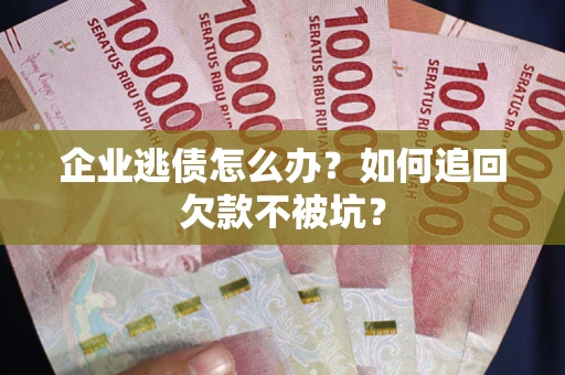 北京企业逃债怎么办？如何追回欠款不被坑？