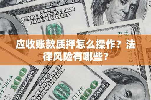 北京应收账款质押怎么操作？法律风险有哪些？