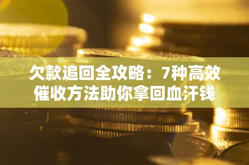 北京欠款追回全攻略：7种高效催收方法助你拿回血汗钱
