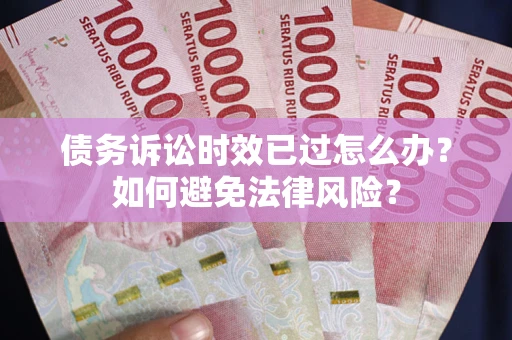 北京债务诉讼时效已过怎么办？如何避免法律风险？