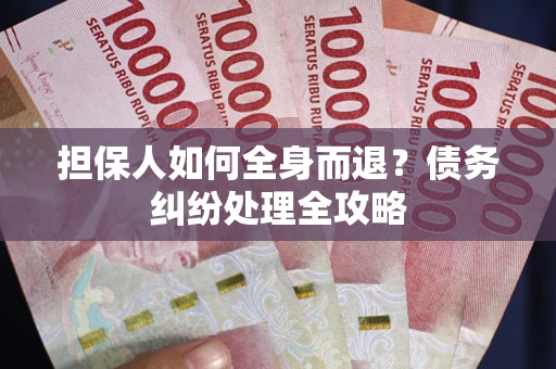 北京担保人如何全身而退？债务纠纷处理全攻略