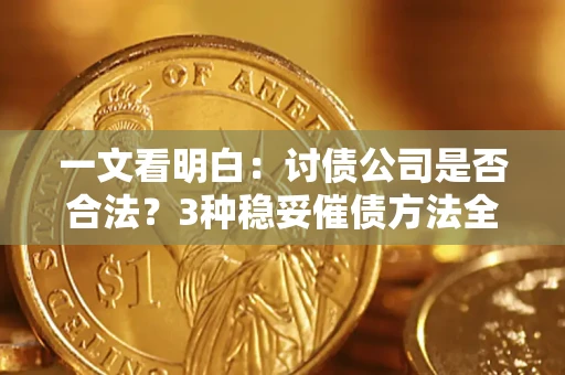 北京一文看明白：讨债公司是否合法？3种稳妥催债方法全解析