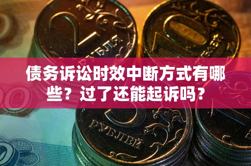 北京债务诉讼时效中断方式有哪些？过了还能起诉吗？