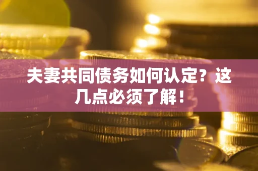 北京夫妻共同债务如何认定？这几点必须了解！