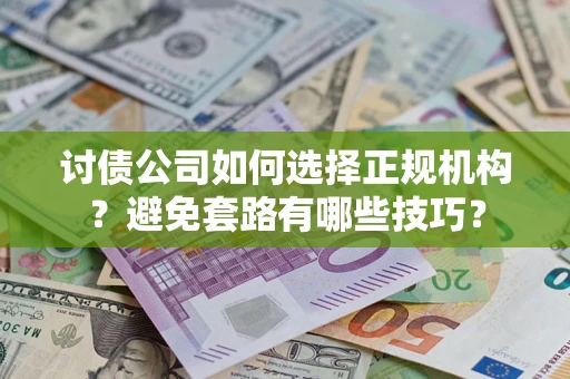 北京讨债公司如何选择正规机构？避免套路有哪些技巧？