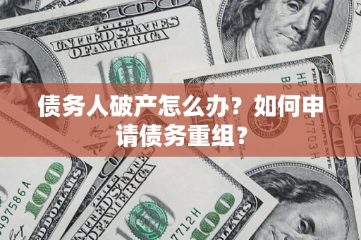 北京债务人破产怎么办？如何申请债务重组？