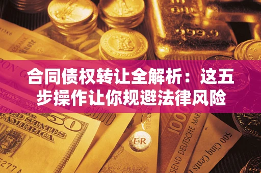 北京合同债权转让全解析：这五步操作让你规避法律风险