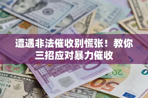北京遭遇非法催收别慌张！教你三招应对暴力催收