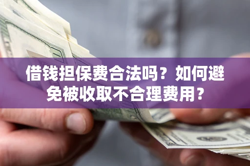 北京借钱担保费合法吗？如何避免被收取不合理费用？