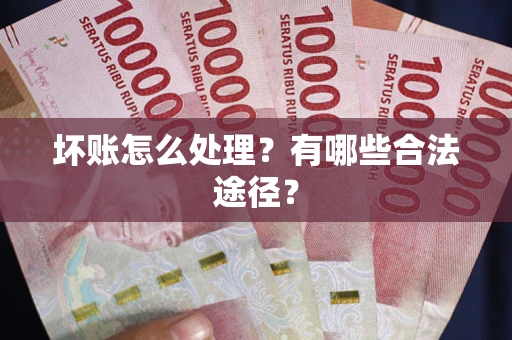 北京坏账怎么处理？有哪些合法途径？