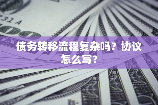北京债务转移流程复杂吗？协议怎么写？