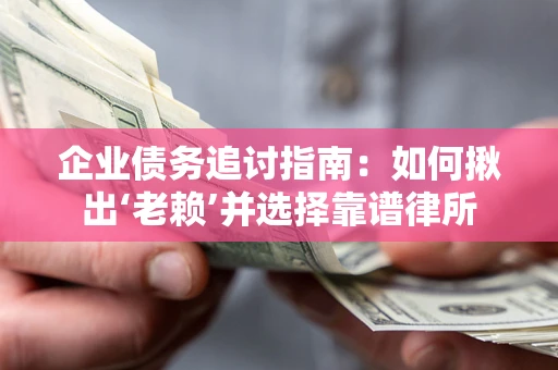 北京企业债务追讨指南：如何揪出‘老赖’并选择靠谱律所