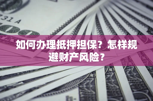 北京如何办理抵押担保？怎样规避财产风险？