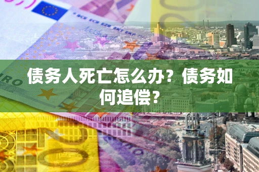 北京债务人死亡怎么办？债务如何追偿？